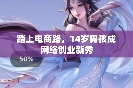 踏上电商路，14岁男孩成网络创业新秀