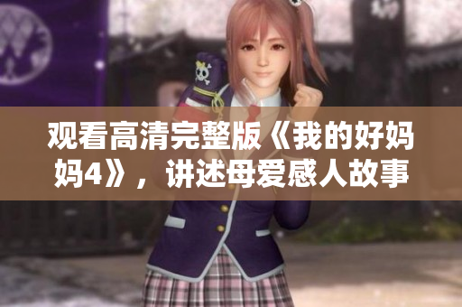 观看高清完整版《我的好妈妈4》，讲述母爱感人故事