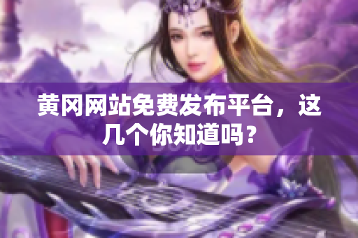黄冈网站免费发布平台，这几个你知道吗？
