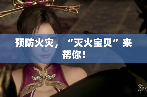 预防火灾，“灭火宝贝”来帮你！