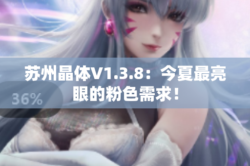 苏州晶体V1.3.8：今夏最亮眼的粉色需求！