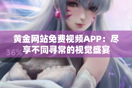 黄金网站免费视频APP：尽享不同寻常的视觉盛宴