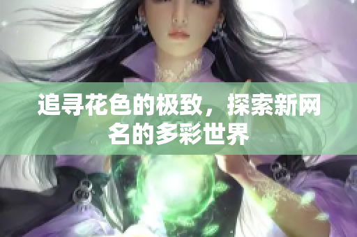 追寻花色的极致，探索新网名的多彩世界