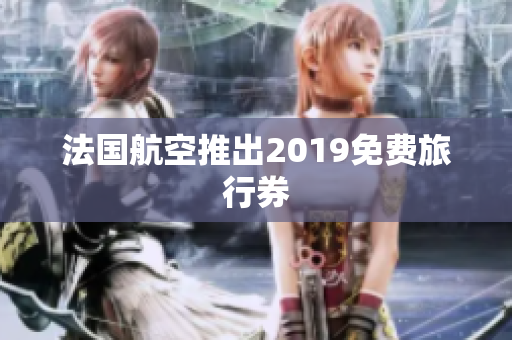 法国航空推出2019免费旅行券