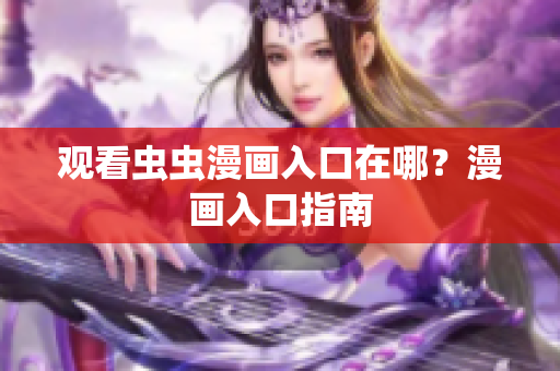 观看虫虫漫画入口在哪？漫画入口指南