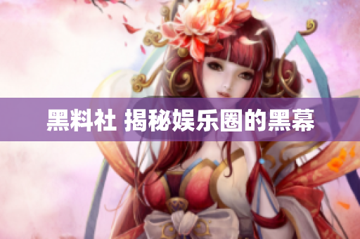 黑料社 揭秘娱乐圈的黑幕