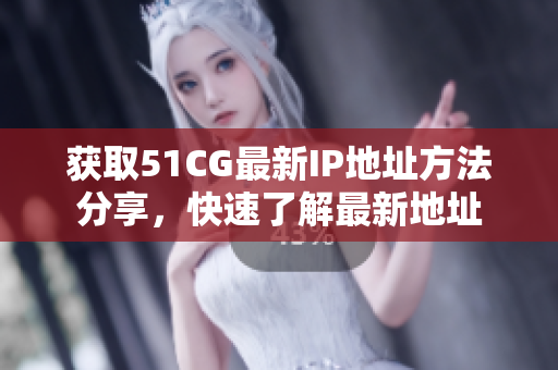 获取51CG最新IP地址方法分享，快速了解最新地址