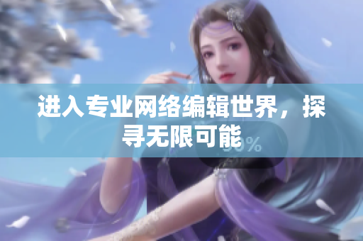 进入专业网络编辑世界，探寻无限可能