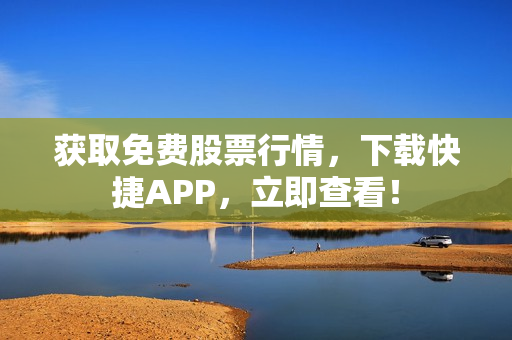 获取免费股票行情，下载快捷APP，立即查看！