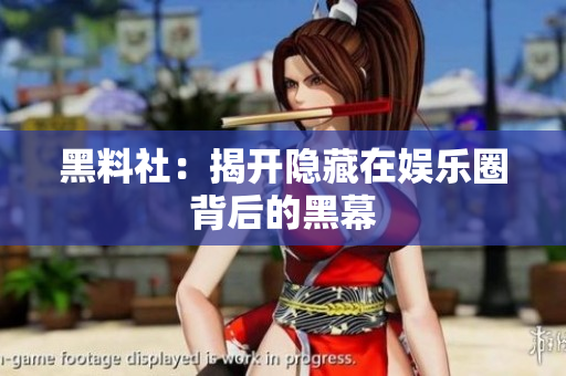 黑料社：揭开隐藏在娱乐圈背后的黑幕