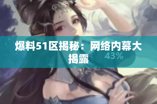 爆料51区揭秘：网络内幕大揭露