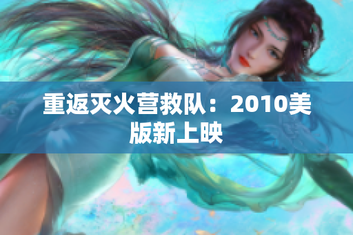 重返灭火营救队：2010美版新上映