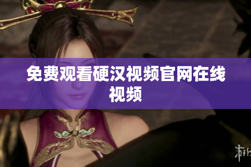 免费观看硬汉视频官网在线视频