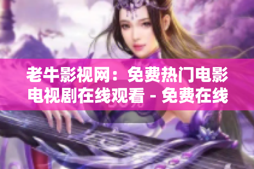 老牛影视网：免费热门电影电视剧在线观看 - 免费在线观看热门影视剧-老牛影视网