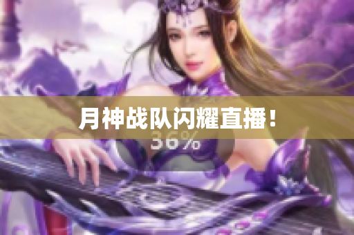 月神战队闪耀直播！