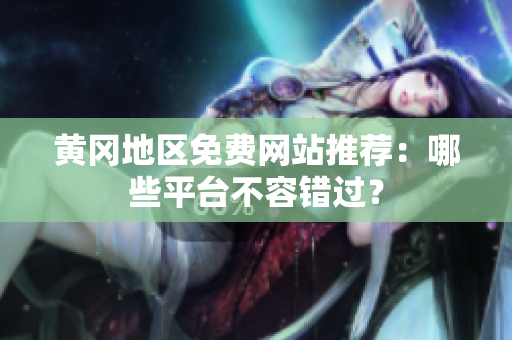 黄冈地区免费网站推荐：哪些平台不容错过？