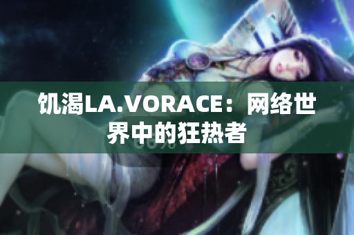 饥渴LA.VORACE：网络世界中的狂热者