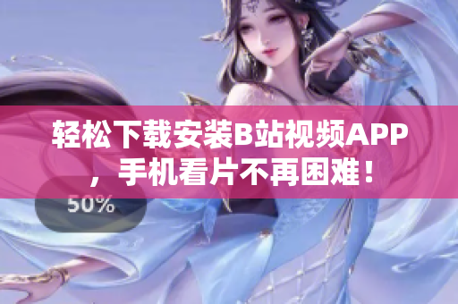 轻松下载安装B站视频APP，手机看片不再困难！