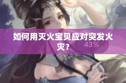 如何用灭火宝贝应对突发火灾？