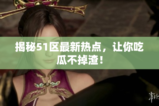 揭秘51区最新热点，让你吃瓜不掉渣！