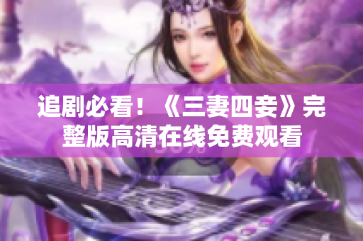 追剧必看！《三妻四妾》完整版高清在线免费观看