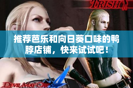 推荐芭乐和向日葵口味的鸭脖店铺，快来试试吧！