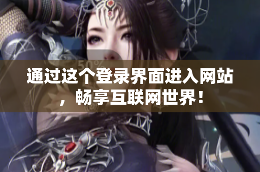 通过这个登录界面进入网站，畅享互联网世界！