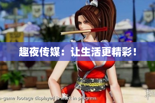 趣夜传媒：让生活更精彩！