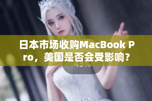 日本市场收购MacBook Pro，美国是否会受影响？
