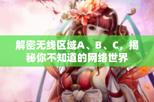 解密无线区域A、B、C，揭秘你不知道的网络世界