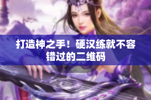 打造神之手！硬汉练就不容错过的二维码