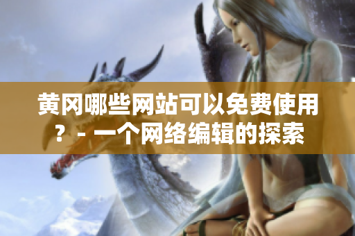 黄冈哪些网站可以免费使用？- 一个网络编辑的探索