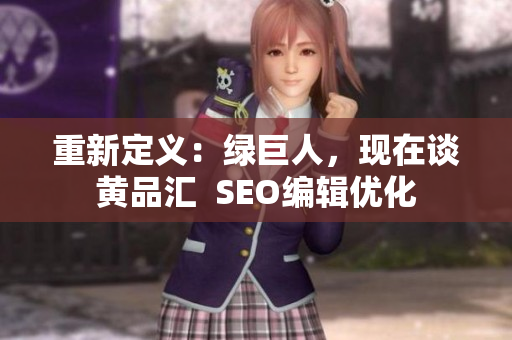 重新定义：绿巨人，现在谈黄品汇  SEO编辑优化