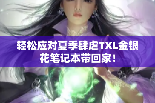 轻松应对夏季肆虐TXL金银花笔记本带回家！