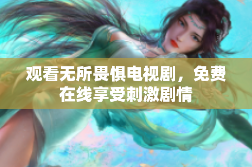 观看无所畏惧电视剧，免费在线享受刺激剧情
