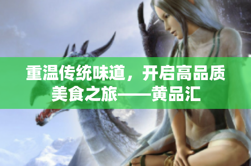 重温传统味道，开启高品质美食之旅——黄品汇
