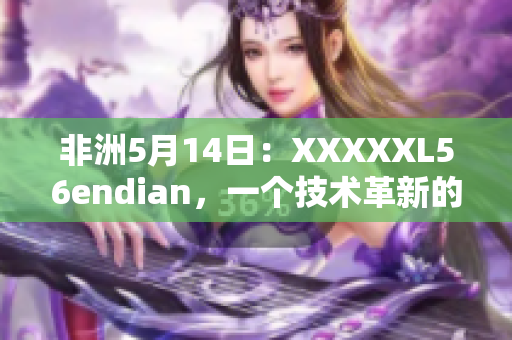 非洲5月14日：XXXXXL56endian，一个技术革新的故事