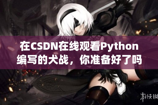 在CSDN在线观看Python编写的犬战，你准备好了吗？