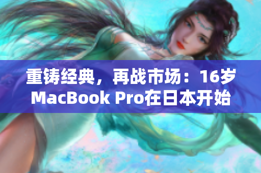 重铸经典，再战市场：16岁MacBook Pro在日本开始热销