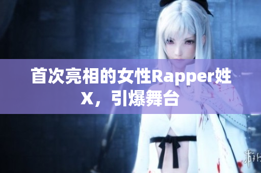 首次亮相的女性Rapper姓X，引爆舞台