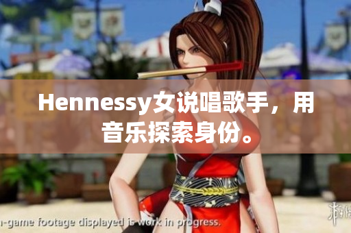 Hennessy女说唱歌手，用音乐探索身份。