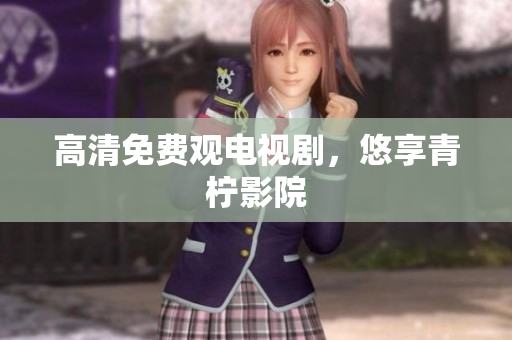 高清免费观电视剧，悠享青柠影院