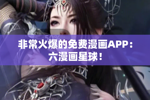 非常火爆的免费漫画APP：六漫画星球！