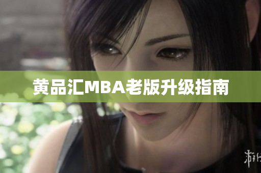 黄品汇MBA老版升级指南