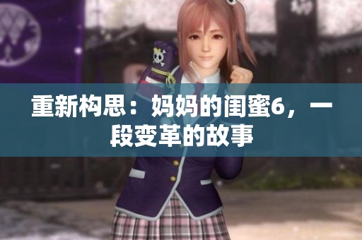 重新构思：妈妈的闺蜜6，一段变革的故事