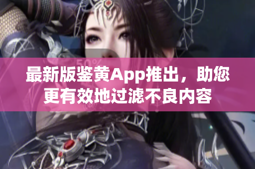 最新版鉴黄App推出，助您更有效地过滤不良内容