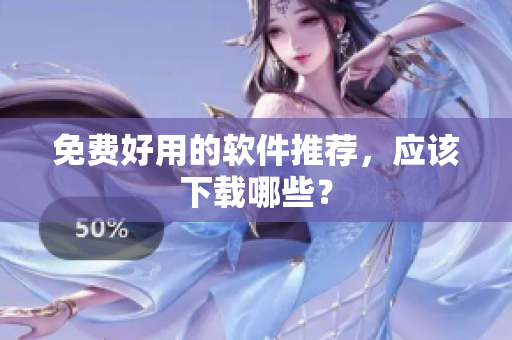 免费好用的软件推荐，应该下载哪些？