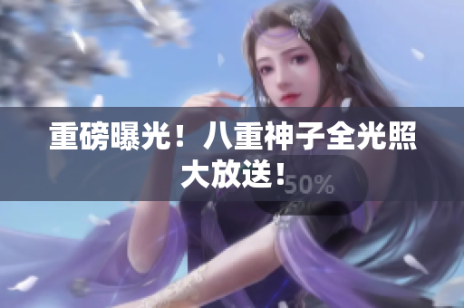 重磅曝光！八重神子全光照大放送！