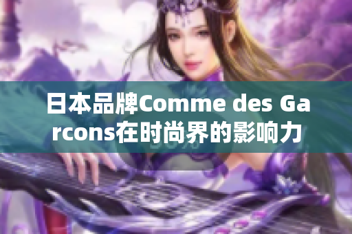 日本品牌Comme des Garcons在时尚界的影响力