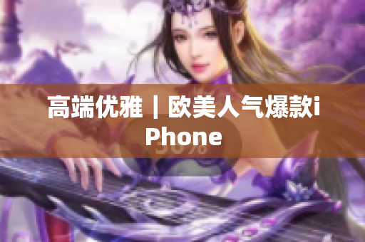 高端优雅｜欧美人气爆款iPhone